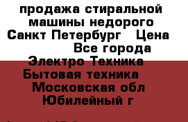 продажа стиральной машины недорого Санкт-Петербург › Цена ­ 1 500 - Все города Электро-Техника » Бытовая техника   . Московская обл.,Юбилейный г.